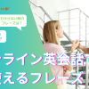 オンライン英会話で使えるフレーズ126選！自己紹介・わからない時なども紹介