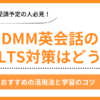 DMM英会話でIELTS対策は効果的？おすすめの活用法と学習のコツ