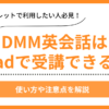 DMM英会話はiPadで受講できる？使い方や注意点を解説